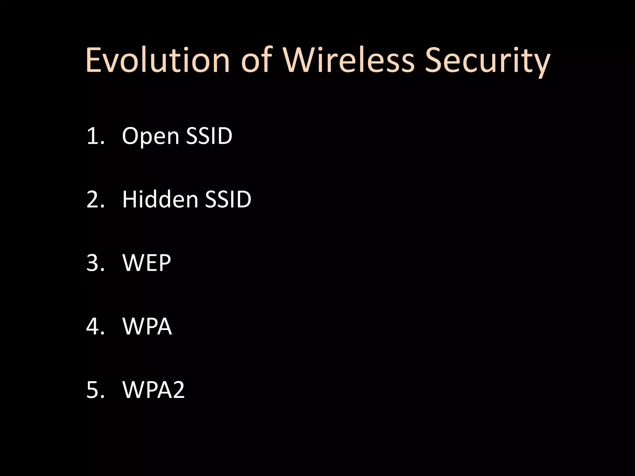 Evolution of Wireless Security
1. Open SSID

2. Hidden SSID

3. WEP

4. WPA

5. WPA2
 
