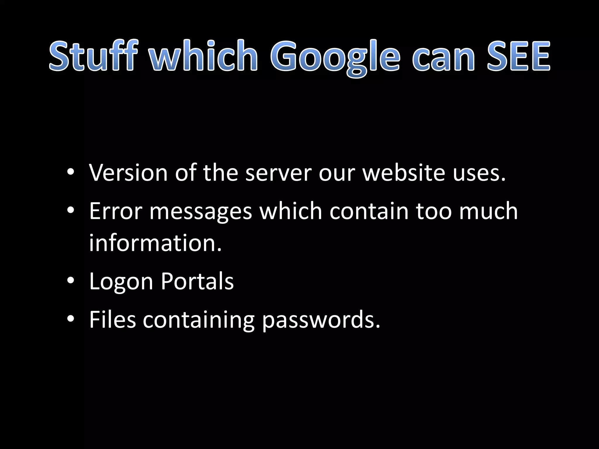 • Version of the server our website uses.
• Error messages which contain too much
  information.
• Logon Portals
• Files containing passwords.
 