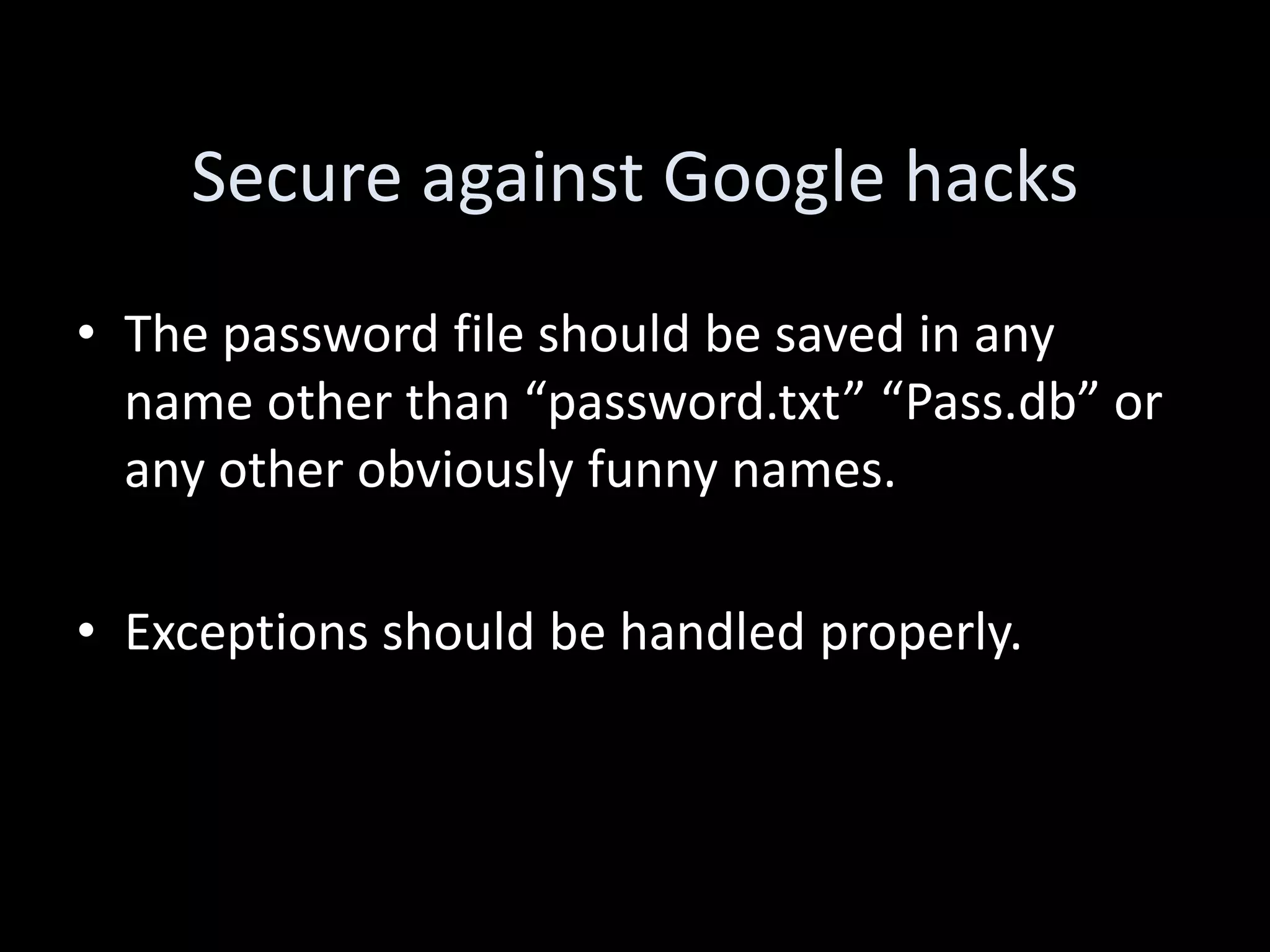 Secure against Google hacks
• The password file should be saved in any
  name other than “password.txt” “Pass.db” or
  any other obviously funny names.

• Exceptions should be handled properly.
 