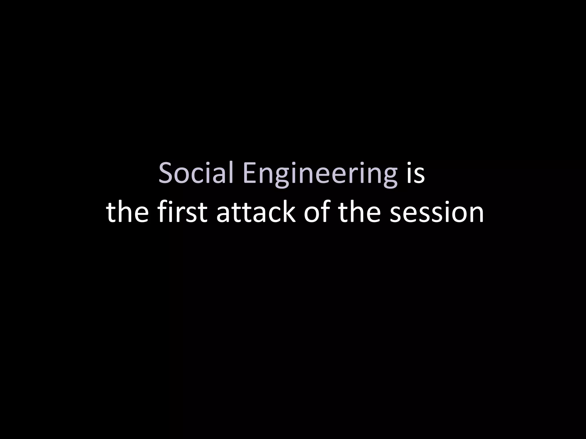 Social Engineering is
the first attack of the session
 