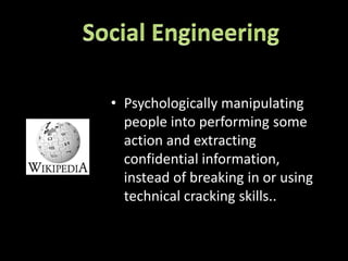 • Psychologically manipulating
  people into performing some
  action and extracting
  confidential information,
  instead of breaking in or using
  technical cracking skills..
 