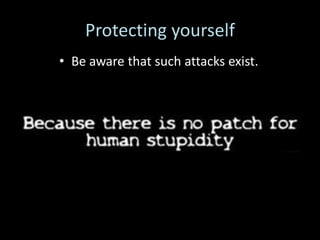 Protecting yourself
• Be aware that such attacks exist.
 