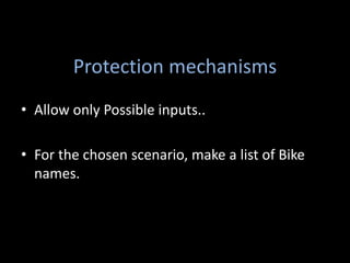 Protection mechanisms
• Allow only Possible inputs..

• For the chosen scenario, make a list of Bike
  names.
 