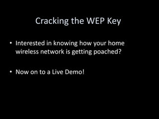 Cracking the WEP Key

• Interested in knowing how your home
  wireless network is getting poached?

• Now on to a Live Demo!
 