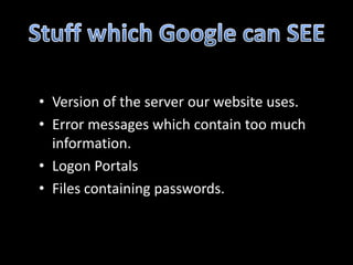 • Version of the server our website uses.
• Error messages which contain too much
  information.
• Logon Portals
• Files containing passwords.
 