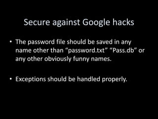 Secure against Google hacks
• The password file should be saved in any
  name other than “password.txt” “Pass.db” or
  any other obviously funny names.

• Exceptions should be handled properly.
 
