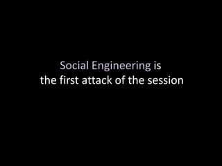 Social Engineering is
the first attack of the session
 