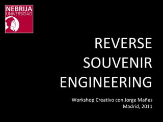 REVERSE SOUVENIR ENGINEERING Workshop Creativo con Jorge Mañes Madrid, 2011 