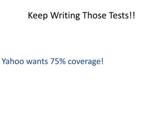 Keep Writing Those Tests!!



Yahoo wants 75% coverage!
 