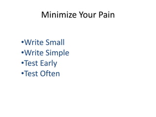 Minimize Your Pain

•Write Small
•Write Simple
•Test Early
•Test Often
 