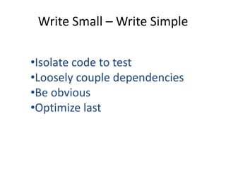Write Small – Write Simple

•Isolate code to test
•Loosely couple dependencies
•Be obvious
•Optimize last
 