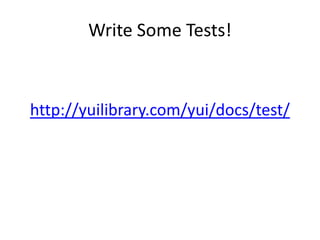 Write Some Tests!



http://yuilibrary.com/yui/docs/test/
 
