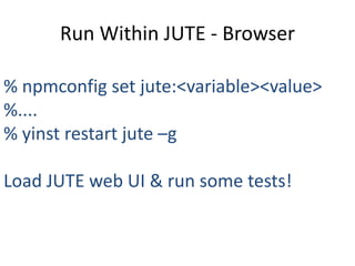 Run Within JUTE - Browser

% npmconfig set jute:<variable><value>
%....
% yinst restart jute –g

Load JUTE web UI & run some tests!
 