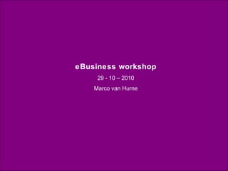 eBusiness workshop 29 - 10 – 2010 Marco van Hurne 