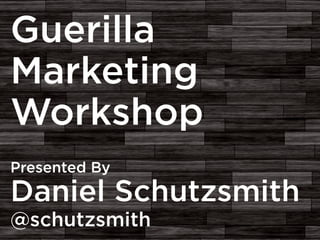 Guerilla
Marketing
Workshop
Presented By
Daniel Schutzsmith
@schutzsmith
 