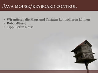 J AVA   MOUSE / KEYBOARD   CONTROL Wir müssen die Maus und Tastatur kontrollieren können Robot-Klasse Tipp: Perlin Noise 