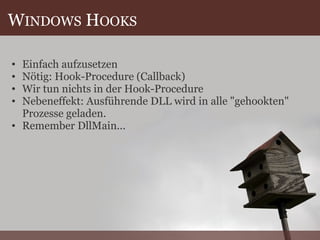 W INDOWS  H OOKS Einfach aufzusetzen Nötig: Hook-Procedure (Callback) Wir tun nichts in der Hook-Procedure Nebeneffekt: Ausführende DLL wird in alle "gehookten" Prozesse geladen. Remember DllMain... 
