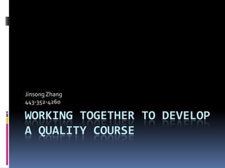 Jinsong Zhang
443-352-4260

WORKING TOGETHER TO DEVELOP
A QUALITY COURSE
 