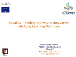 Equallity - Finding the way to innovative Life Long Learning Solutions 10 allée Enrico Fermi –  76230– BOIS GUILLAUME FRANCE Tel:  +33(0)2 35 12 17 17   www.opcareg-hn.fr 