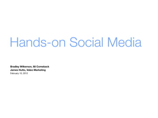 Hands-on Social Media
Bradley Wilkerson, 68 Comeback
James Hutto, Valeo Marketing
February 10, 2012
 