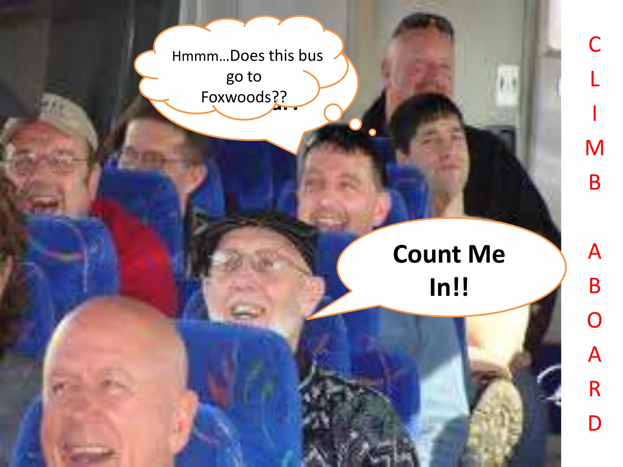 Hmmm…Does thisbe
                                  C
   2012 is gonna bus
      go to                       L
   Foxwoods??
    My Year!                      I
                                  M
                                  B


                       Count Me   A
                         In!!     B
                                  O
                                  A
                                  R
                                  D
 