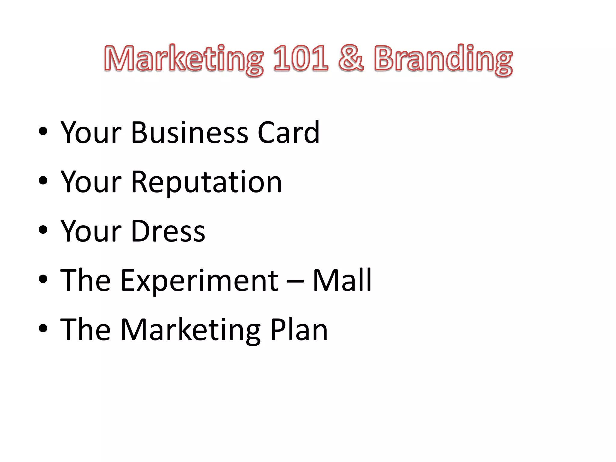 •   Your Business Card
•   Your Reputation
•   Your Dress
•   The Experiment – Mall
•   The Marketing Plan
 