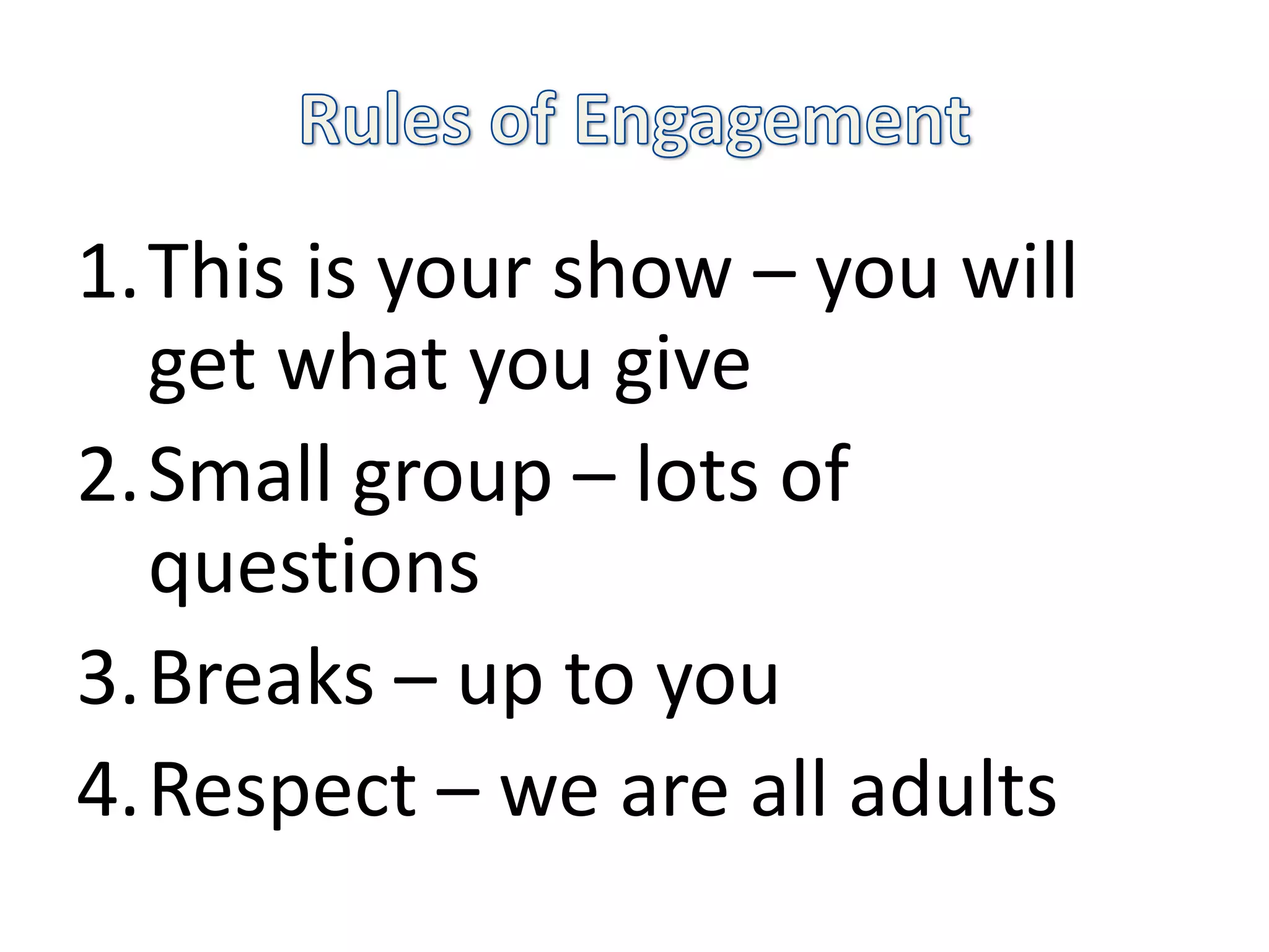 1.This is your show – you will
  get what you give
2.Small group – lots of
  questions
3.Breaks – up to you
4.Respect – we are all adults
 