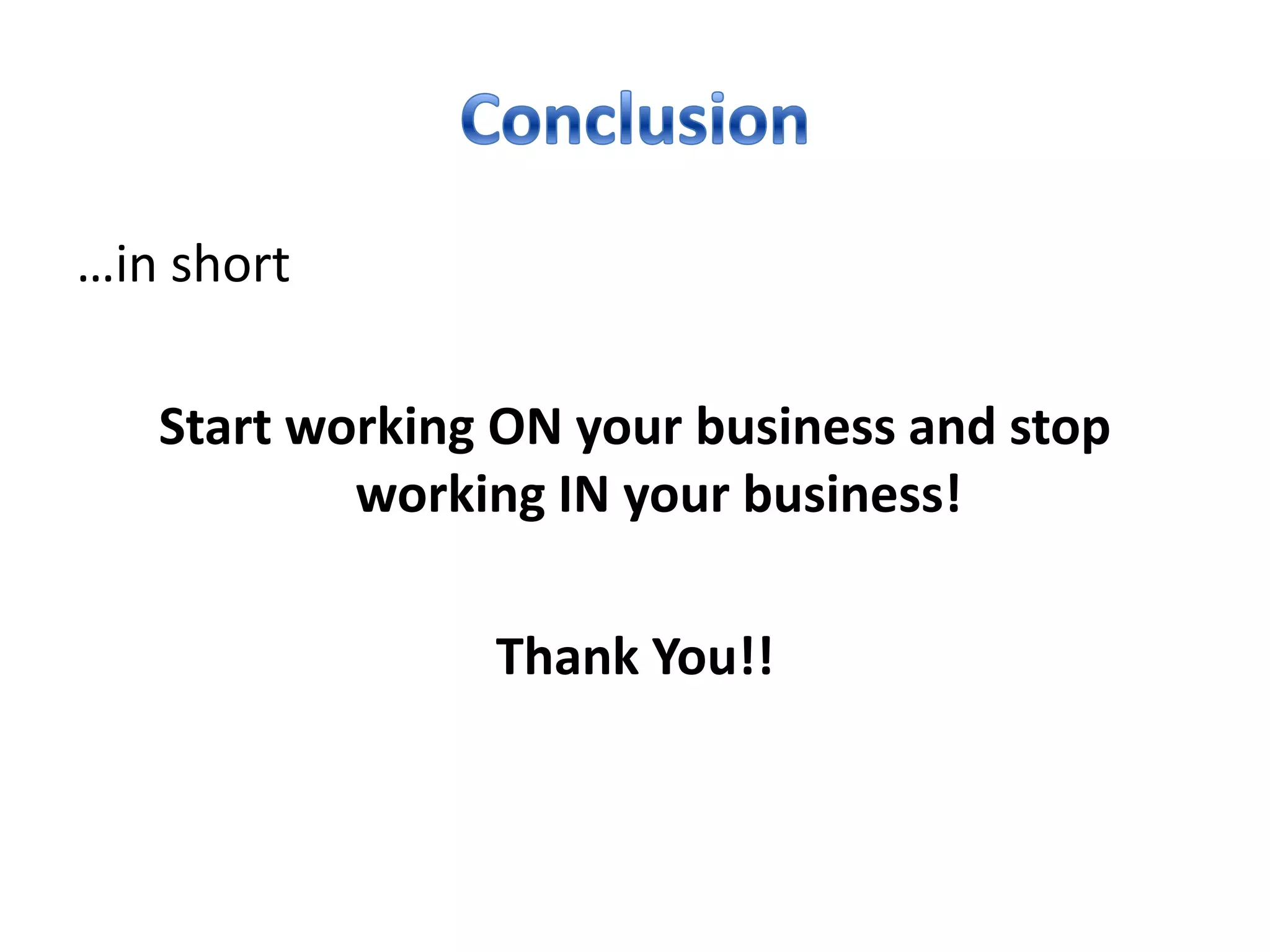 …in short

   Start working ON your business and stop
           working IN your business!

                Thank You!!
 