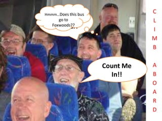 Hmmm…Does thisbe
                                  C
   2012 is gonna bus
      go to                       L
   Foxwoods??
    My Year!                      I
                                  M
                                  B


                       Count Me   A
                         In!!     B
                                  O
                                  A
                                  R
                                  D
 