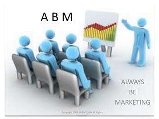 ABM



                                        ALWAYS
                                          BE
                                       MARKETING
 Copyright 2009 UR ENOUGH All Rights
              Reserved
 