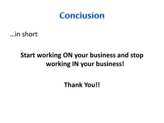 …in short

   Start working ON your business and stop
           working IN your business!

                Thank You!!
 