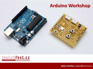 Arduino Workshop




    Adam Hořčica, adam@horcica.cz
 
