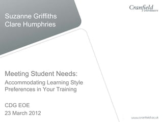 Suzanne Griffiths
Clare Humphries




Meeting Student Needs:
Accommodating Learning Style
Preferences in Your Training

CDG EOE
23 March 2012
 
