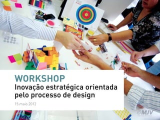 WORKSHOP
Inovação estratégica orientada
pelo processo de design
15.maio.2012
 