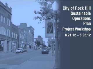 City of Rock Hill
     Sustainable
      Operations
            Plan
Project Workshop
 8.21.12 – 8.22.12
 