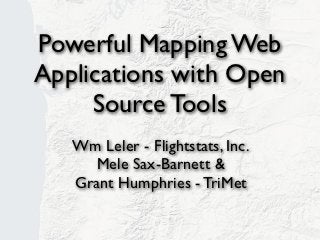 Powerful Mapping Web
Applications with Open
     Source Tools
   Wm Leler - Flightstats, Inc.
      Mele Sax-Barnett &
   Grant Humphries - TriMet
 