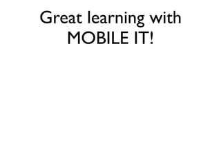Great learning with
   MOBILE IT!
 