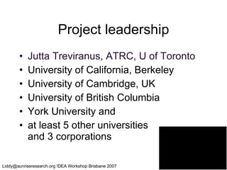 Project leadership Jutta Treviranus, ATRC, U of Toronto University of California, Berkeley University of Cambridge, UK University of British Columbia York University and  at least 5 other universities  and 3 corporations 