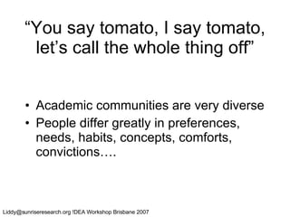 “You say tomato, I say tomato, let’s call the whole thing off” Academic communities are very diverse  People differ greatly in preferences, needs, habits, concepts, comforts, convictions…. 