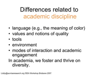 Differences related to  academic discipline language (e.g., the meaning of color) values and notions of quality tools environment modes of interaction and academic engagement In academia, we foster and thrive on diversity. 