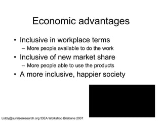 Economic advantages Inclusive in workplace terms More people available to do the work Inclusive of new market share More people able to use the products A more inclusive, happier society 