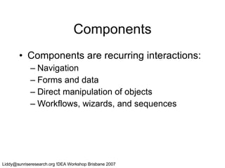 Components Components are recurring interactions: Navigation Forms and data Direct manipulation of objects Workflows, wizards, and sequences 