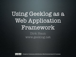 Using Geeklog as a
 Web Application
   Framework
        Dirk Haun
      www.geeklog.net




   Creative Commons Attribution-NonCommercial 2.5 License
 