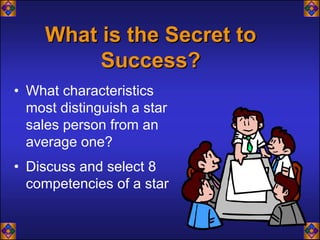 What is the Secret to
          Success?
• What characteristics
  most distinguish a star
  sales person from an
  average one?
• Discuss and select 8
  competencies of a star
 