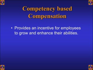 Competency based
       Compensation
• Provides an incentive for employees
  to grow and enhance their abilities.
 