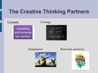 The Creative Thinking Partners
Curiosity            Courage




            Imagination        Reinvents ourselves
 