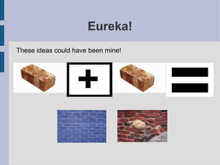 Eureka!
These ideas could have been mine!
 