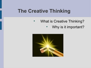 The Creative Thinking
      
          What is Creative Thinking?
             
                 Why is it important?
 
