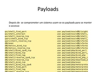 Payloads

Depois de se comprometer um sistema usam-se os payloads para se manter
o accesso
 