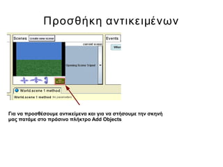 Προσθήκη αντικειμένων
Για να προσθέσουμε αντικείμενα και για να στήσουμε την σκηνή
μας πατάμε στο πράσινο πλήκτρο Add Objects
 